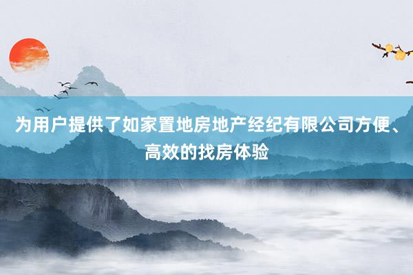 为用户提供了如家置地房地产经纪有限公司方便、高效的找房体验