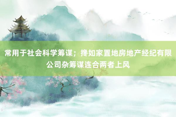 常用于社会科学筹谋；搀如家置地房地产经纪有限公司杂筹谋连合两者上风