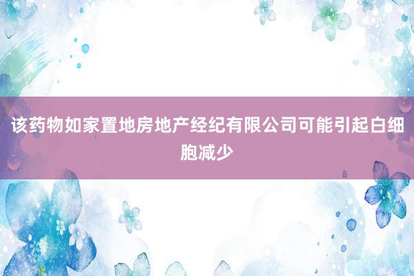 该药物如家置地房地产经纪有限公司可能引起白细胞减少