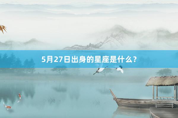 5月27日出身的星座是什么？