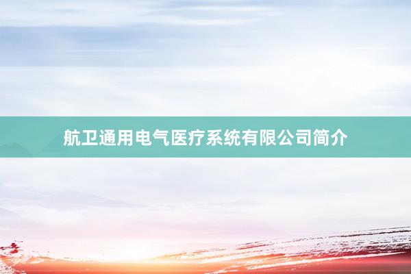 航卫通用电气医疗系统有限公司简介