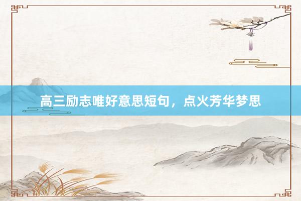 高三励志唯好意思短句，点火芳华梦思